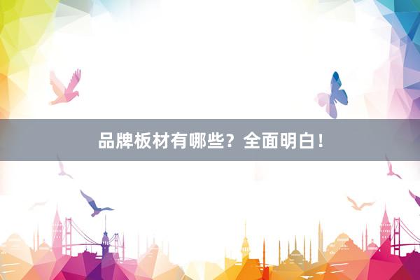 品牌板材有哪些？全面明白！