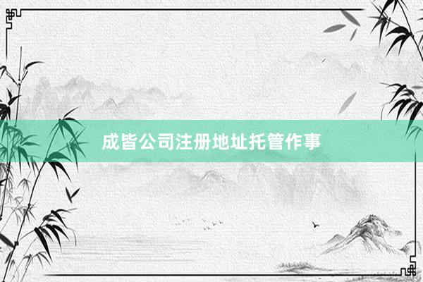 成皆公司注册地址托管作事