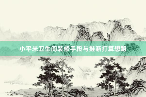 小平米卫生间装修手段与推断打算想路