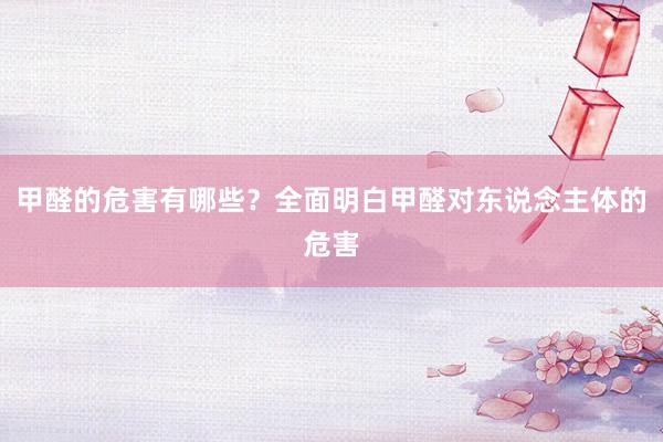 甲醛的危害有哪些？全面明白甲醛对东说念主体的危害