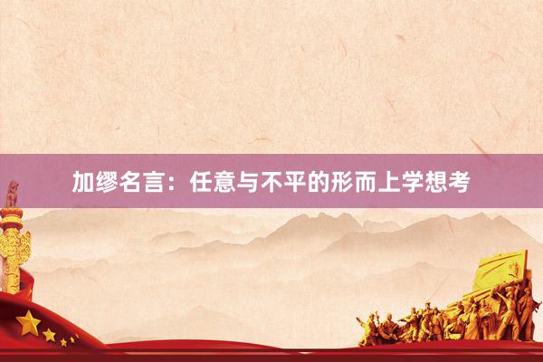 加缪名言：任意与不平的形而上学想考