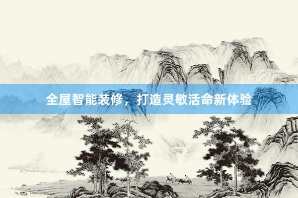 全屋智能装修，打造灵敏活命新体验