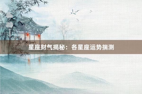 星座财气揭秘：各星座运势揣测
