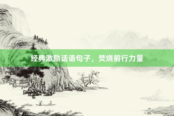 经典激励话语句子，焚烧前行力量