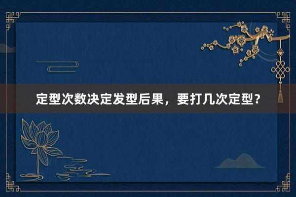 定型次数决定发型后果，要打几次定型？