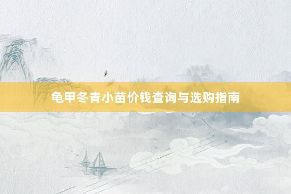 龟甲冬青小苗价钱查询与选购指南