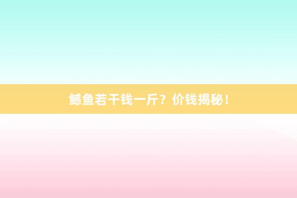 鳡鱼若干钱一斤？价钱揭秘！